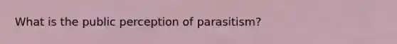 What is the public perception of parasitism?