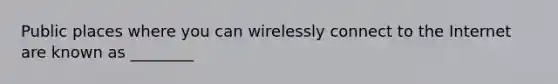 Public places where you can wirelessly connect to the Internet are known as ________