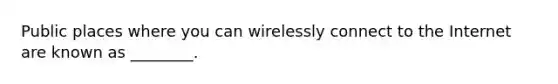 Public places where you can wirelessly connect to the Internet are known as ________.