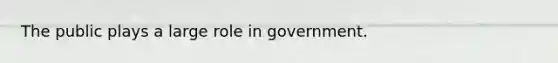 The public plays a large role in government.