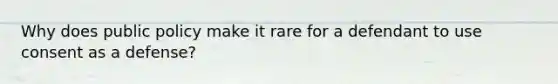 Why does public policy make it rare for a defendant to use consent as a defense?
