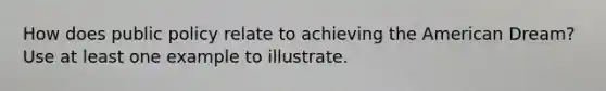 How does public policy relate to achieving the American Dream? Use at least one example to illustrate.