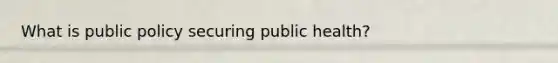 What is public policy securing public health?