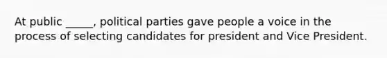 At public _____, political parties gave people a voice in the process of selecting candidates for president and Vice President.