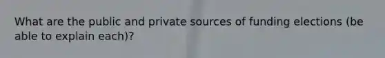 What are the public and private sources of funding elections (be able to explain each)?