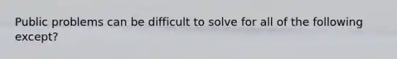 Public problems can be difficult to solve for all of the following except?