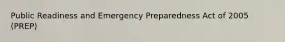 Public Readiness and Emergency Preparedness Act of 2005 (PREP)