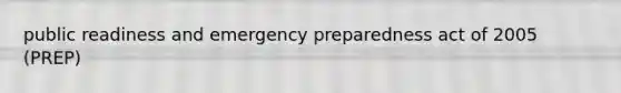 public readiness and emergency preparedness act of 2005 (PREP)