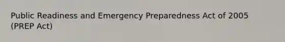 Public Readiness and Emergency Preparedness Act of 2005 (PREP Act)