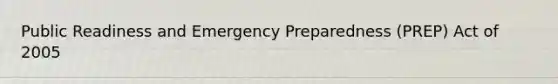 Public Readiness and Emergency Preparedness (PREP) Act of 2005