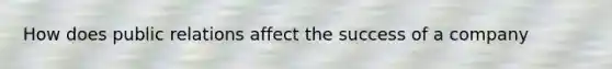 How does public relations affect the success of a company