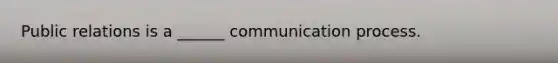 Public relations is a ______ communication process.