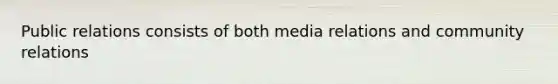 Public relations consists of both media relations and community relations