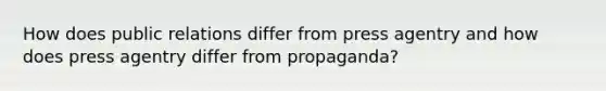 How does public relations differ from press agentry and how does press agentry differ from propaganda?