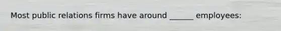 Most public relations firms have around ______ employees: