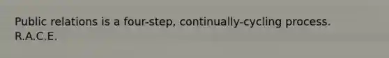 Public relations is a four-step, continually-cycling process. R.A.C.E.