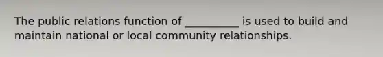 The public relations function of​ __________ is used to build and maintain national or local community relationships.