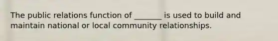 The public relations function of​ _______ is used to build and maintain national or local community relationships.