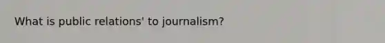 What is public relations' to journalism?