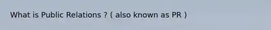 What is Public Relations ? ( also known as PR )