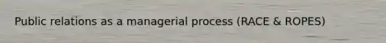 Public relations as a managerial process (RACE & ROPES)