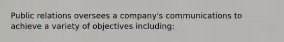 Public relations oversees a company's communications to achieve a variety of objectives including: