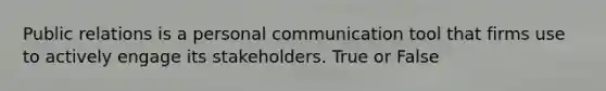 Public relations is a personal communication tool that firms use to actively engage its stakeholders. True or False