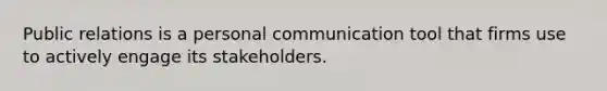 Public relations is a personal communication tool that firms use to actively engage its stakeholders.