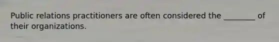 Public relations practitioners are often considered the ________ of their organizations.
