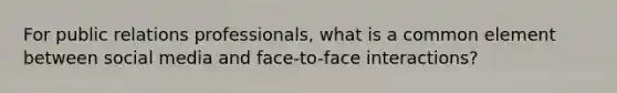 For public relations professionals, what is a common element between social media and face-to-face interactions?