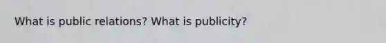 What is public relations? What is publicity?