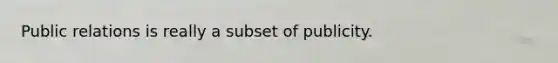Public relations is really a subset of publicity.