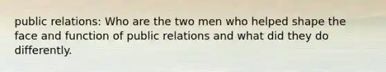 public relations: Who are the two men who helped shape the face and function of public relations and what did they do differently.