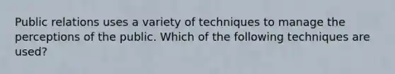 Public relations uses a variety of techniques to manage the perceptions of the public. Which of the following techniques are used?