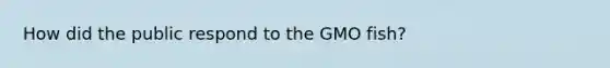 How did the public respond to the GMO fish?