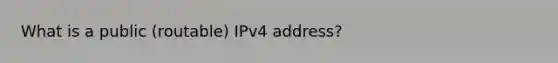 What is a public (routable) IPv4 address?