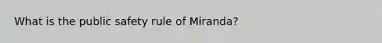 What is the public safety rule of Miranda?