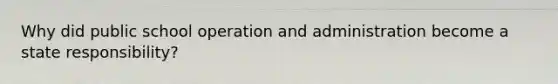 Why did public school operation and administration become a state responsibility?