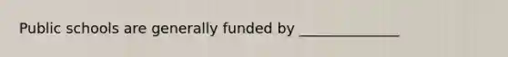 Public schools are generally funded by ______________