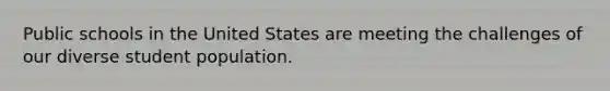 Public schools in the United States are meeting the challenges of our diverse student population.