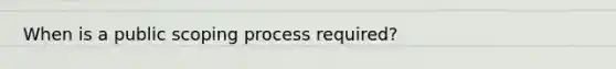 When is a public scoping process required?