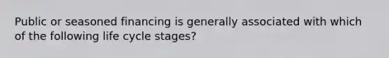 Public or seasoned financing is generally associated with which of the following life cycle stages?