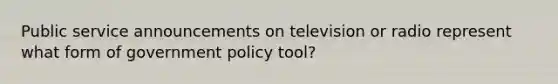 Public service announcements on television or radio represent what form of government policy tool?