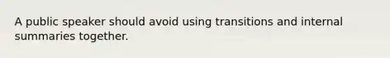 A public speaker should avoid using transitions and internal summaries together.