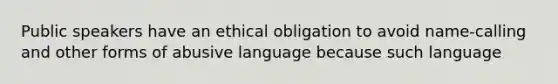 Public speakers have an ethical obligation to avoid name-calling and other forms of abusive language because such language