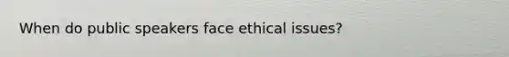 When do public speakers face ethical issues?