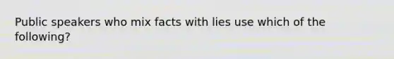 Public speakers who mix facts with lies use which of the following?