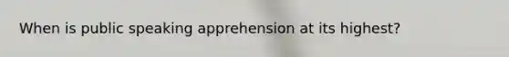 When is public speaking apprehension at its highest?