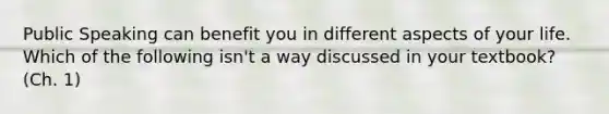 Public Speaking can benefit you in different aspects of your life. Which of the following isn't a way discussed in your textbook? (Ch. 1)