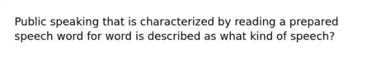 Public speaking that is characterized by reading a prepared speech word for word is described as what kind of speech?